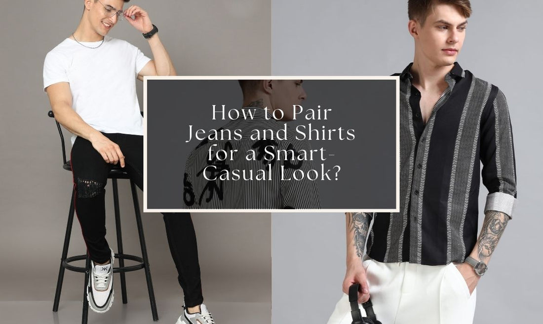 how to pair jeans and shirts for a smart-casual look